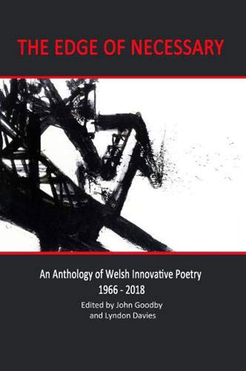 The Edge of Necessary: An Anthology of Welsh Innovative Poetry 1966 – 2018 edited by John Goodby and Lyndon Davies